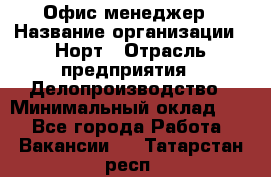 Офис-менеджер › Название организации ­ Норт › Отрасль предприятия ­ Делопроизводство › Минимальный оклад ­ 1 - Все города Работа » Вакансии   . Татарстан респ.